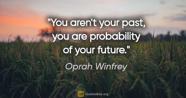 Oprah Winfrey quote: "You aren't your past, you are probability of your future."
