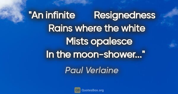 Paul Verlaine quote: "An infinite        Resignedness     Rains where the white     ..."