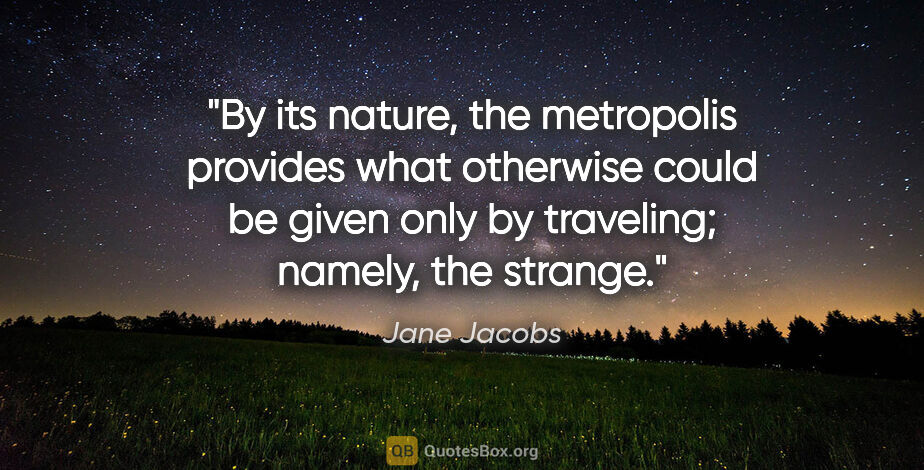 Jane Jacobs quote: "By its nature, the metropolis provides what otherwise could be..."