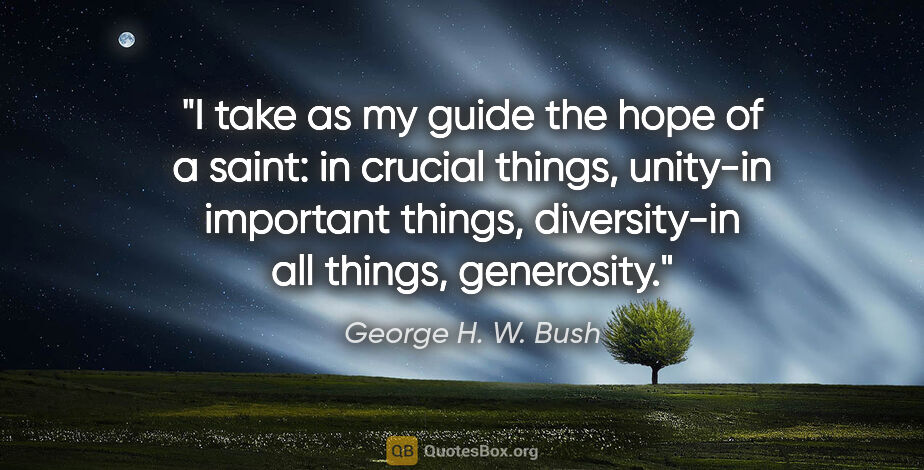 George H. W. Bush quote: "I take as my guide the hope of a saint: in crucial things,..."