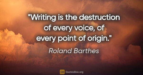 Roland Barthes quote: "Writing is the destruction of every voice, of every point of..."