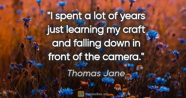 Thomas Jane quote: "I spent a lot of years just learning my craft and falling down..."