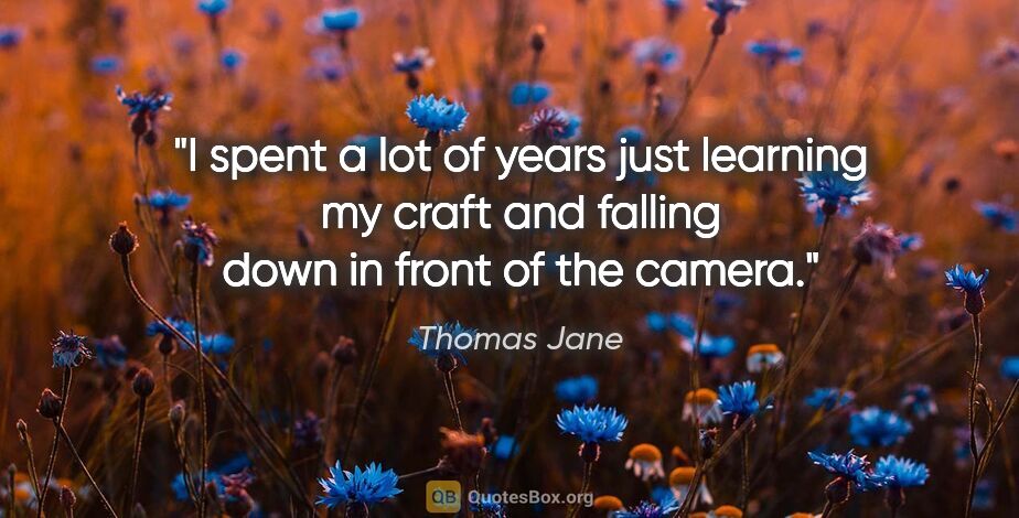 Thomas Jane quote: "I spent a lot of years just learning my craft and falling down..."