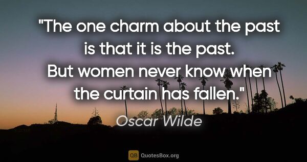 Oscar Wilde quote: "The one charm about the past is that it is the past. But women..."