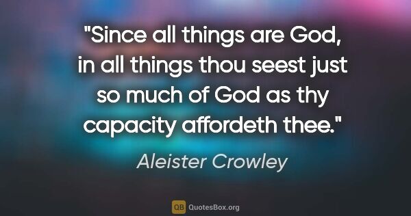 Aleister Crowley quote: "Since all things are God, in all things thou seest just so..."