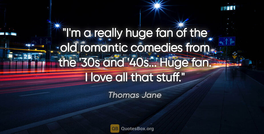 Thomas Jane quote: "I'm a really huge fan of the old romantic comedies from the..."