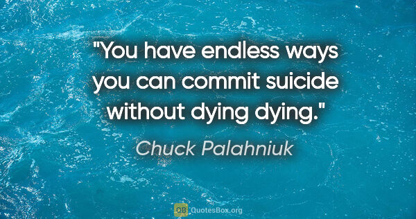 Chuck Palahniuk quote: "You have endless ways you can commit suicide without dying dying."