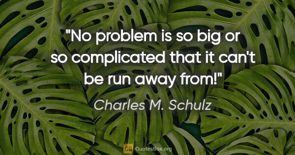 Charles M. Schulz quote: "No problem is so big or so complicated that it can't be run..."