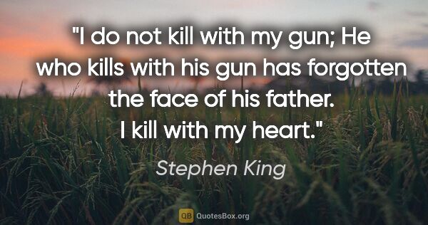 Stephen King quote: "I do not kill with my gun; He who kills with his gun has..."