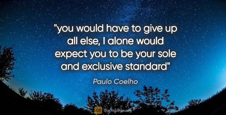 Paulo Coelho quote: "you would have to give up all else, I alone would expect you..."
