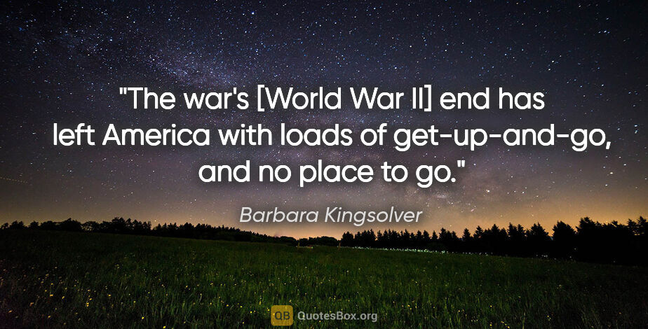 Barbara Kingsolver quote: "The war's [World War II] end has left America with loads of..."