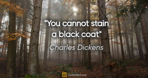 Charles Dickens quote: "You cannot stain a black coat"