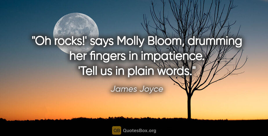 James Joyce quote: "Oh rocks!' says Molly Bloom, drumming her fingers in..."