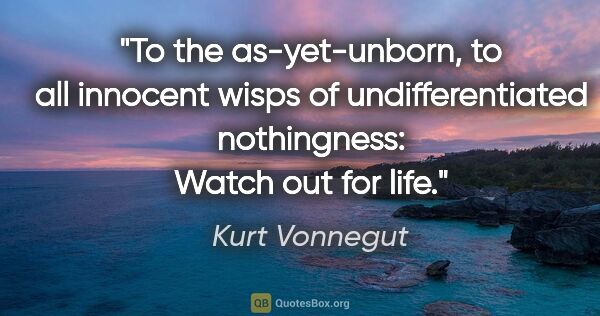 Kurt Vonnegut quote: "To the as-yet-unborn, to all innocent wisps of..."
