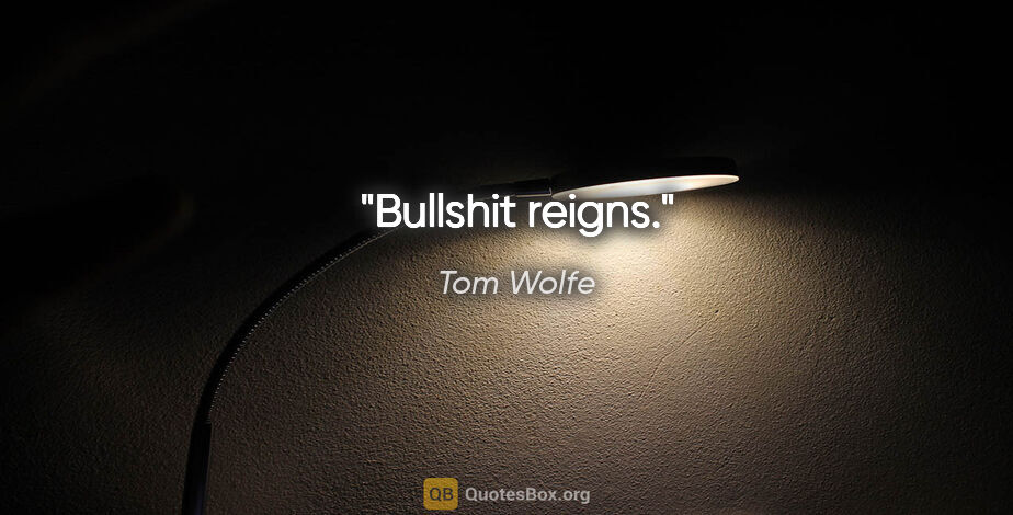 Tom Wolfe quote: "Bullshit reigns."