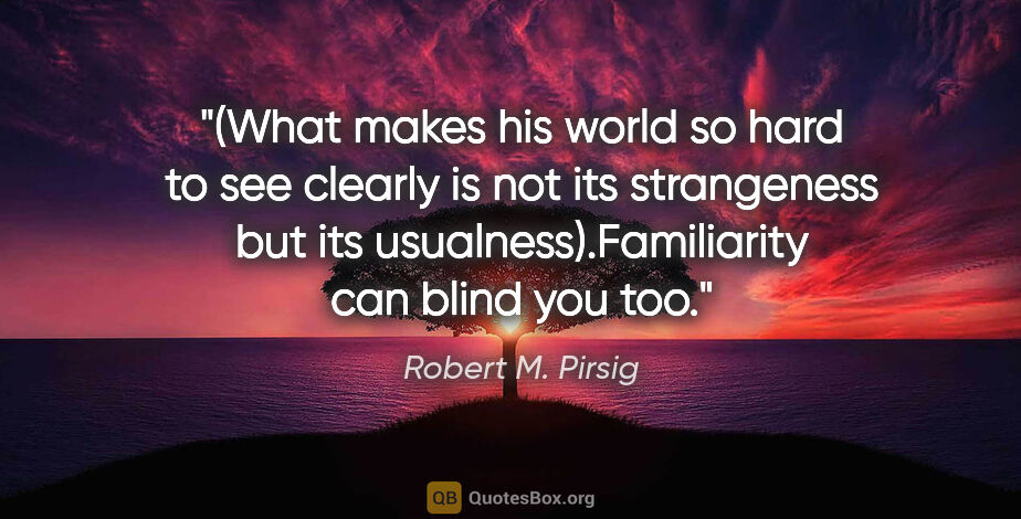 Robert M. Pirsig quote: "(What makes his world so hard to see clearly is not its..."
