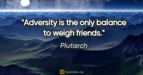 Plutarch quote: "Adversity is the only balance to weigh friends."