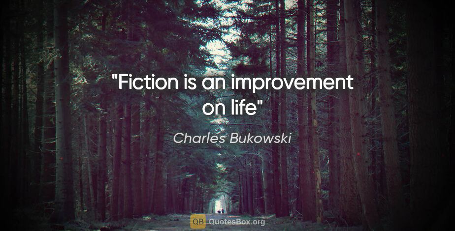 Charles Bukowski quote: "Fiction is an improvement on life"