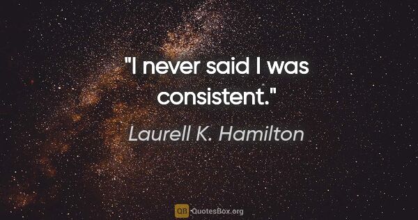 Laurell K. Hamilton quote: "I never said I was consistent."