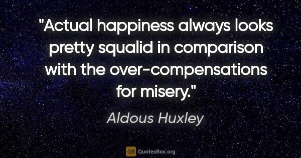 Aldous Huxley quote: "Actual happiness always looks pretty squalid in comparison..."