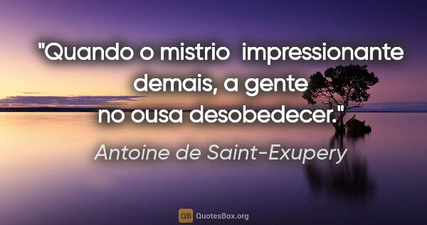 Antoine de Saint-Exupery quote: "Quando o mistrio  impressionante demais, a gente no ousa..."