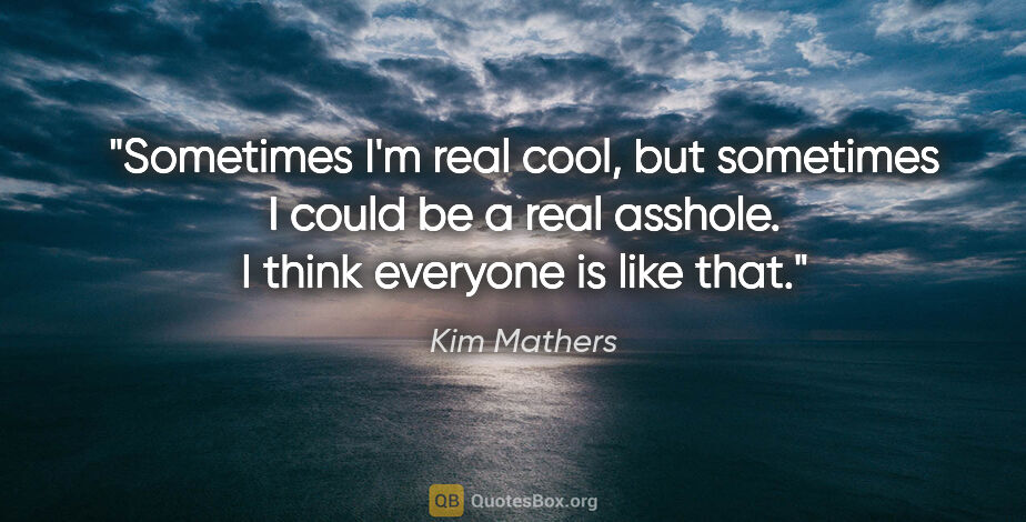 Kim Mathers quote: "Sometimes I'm real cool, but sometimes I could be a real..."