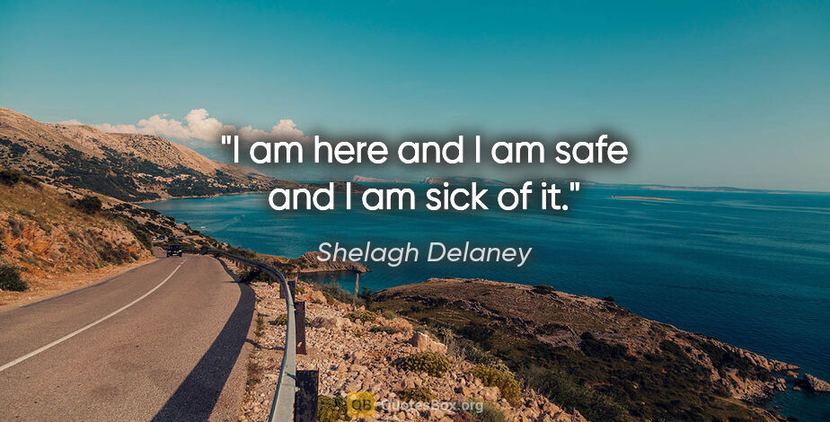 Shelagh Delaney quote: "I am here and I am safe and I am sick of it."