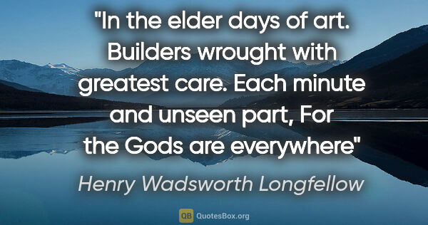 Henry Wadsworth Longfellow quote: "In the elder days of art. Builders wrought with greatest care...."