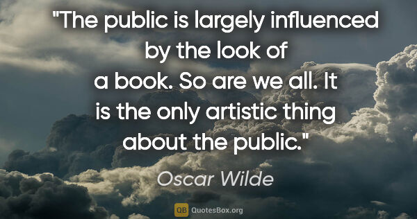 Oscar Wilde quote: "The public is largely influenced by the look of a book. So are..."
