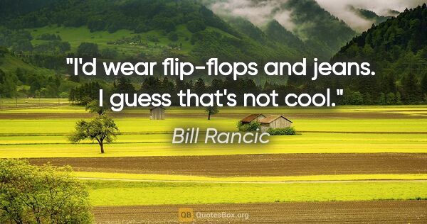 Bill Rancic quote: "I'd wear flip-flops and jeans. I guess that's not cool."