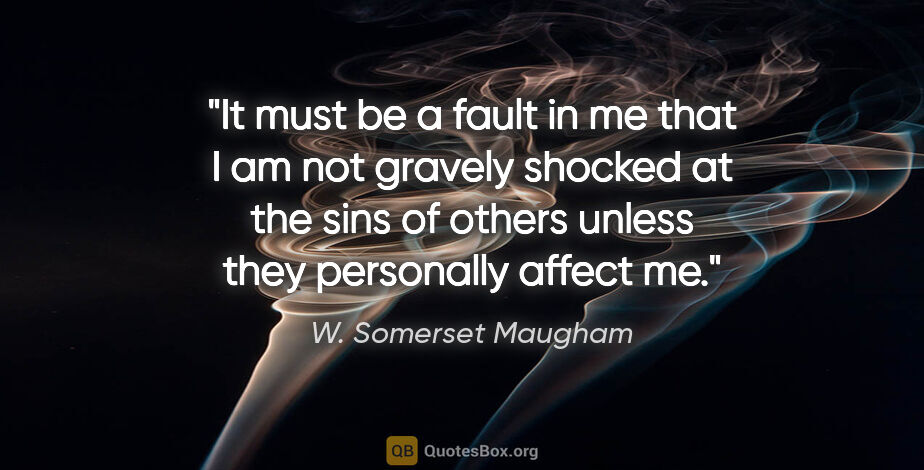 W. Somerset Maugham quote: "It must be a fault in me that I am not gravely shocked at the..."