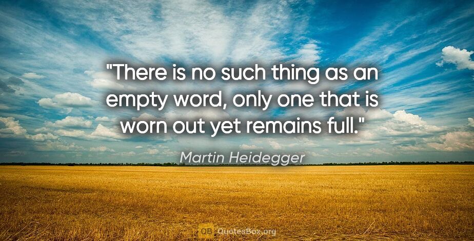 Martin Heidegger quote: "There is no such thing as an empty word, only one that is worn..."