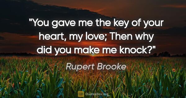 Rupert Brooke quote: "You gave me the key of your heart, my love; Then why did you..."
