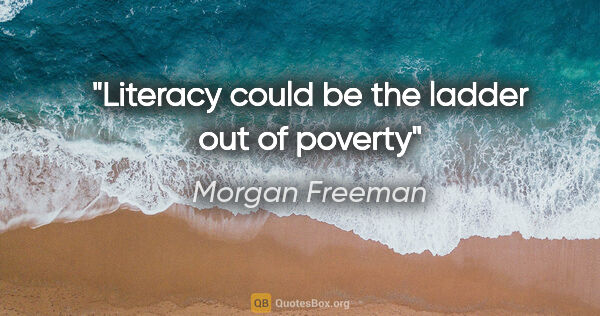 Morgan Freeman quote: "Literacy could be the ladder out of poverty"