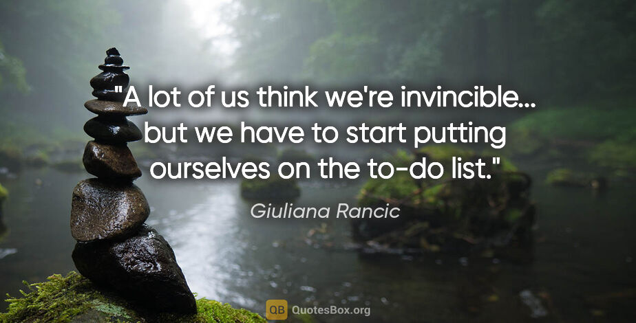 Giuliana Rancic quote: "A lot of us think we're invincible... but we have to start..."