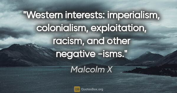 Malcolm X quote: "Western interests: imperialism, colonialism, exploitation,..."