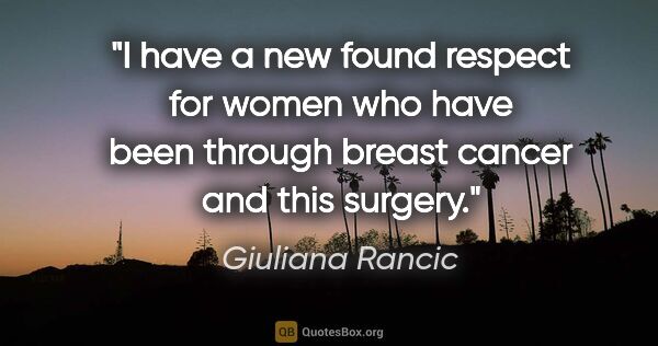 Giuliana Rancic quote: "I have a new found respect for women who have been through..."