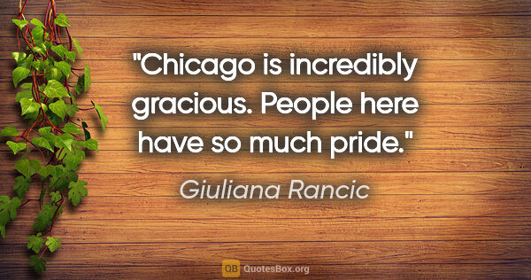 Giuliana Rancic quote: "Chicago is incredibly gracious. People here have so much pride."