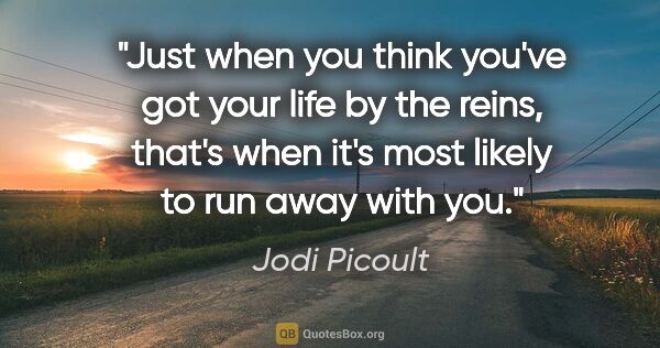 Jodi Picoult quote: "Just when you think you've got your life by the reins, that's..."
