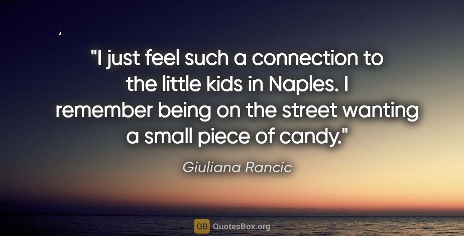 Giuliana Rancic quote: "I just feel such a connection to the little kids in Naples. I..."