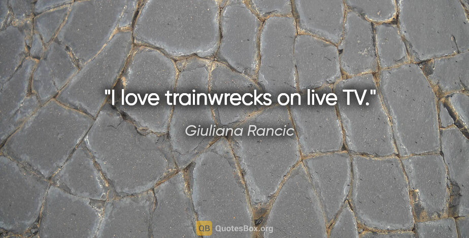 Giuliana Rancic quote: "I love trainwrecks on live TV."