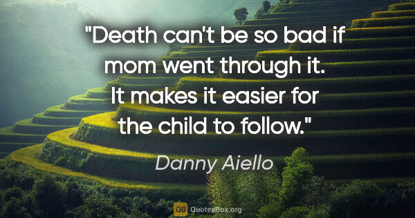 Danny Aiello quote: "Death can't be so bad if mom went through it. It makes it..."