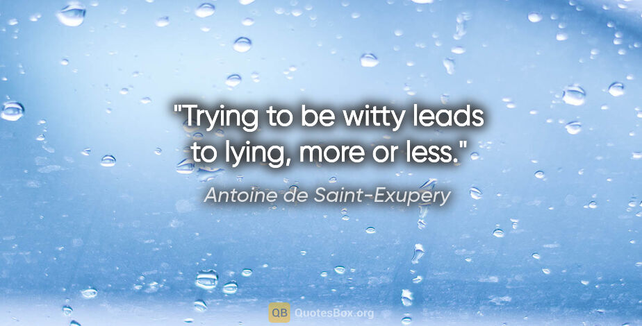 Antoine de Saint-Exupery quote: "Trying to be witty leads to lying, more or less."