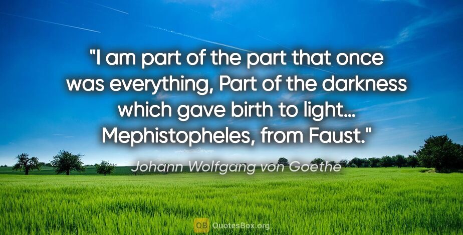 Johann Wolfgang von Goethe quote: "I am part of the part that once was everything,
Part of the..."