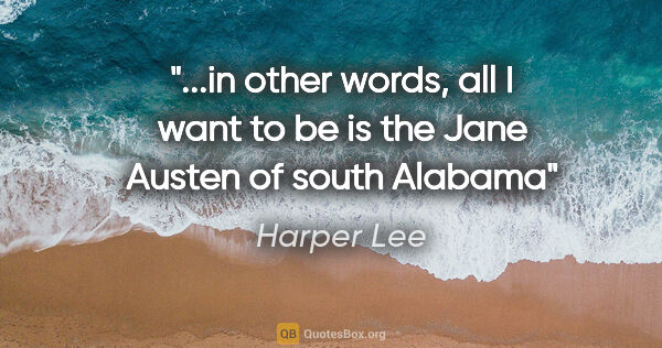 Harper Lee quote: "in other words, all I want to be is the Jane Austen of south..."