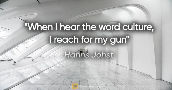 Hanns Johst quote: "When I hear the word culture, I reach for my gun"