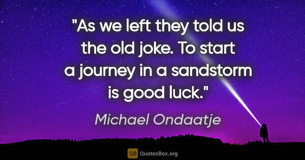 Michael Ondaatje quote: "As we left they told us the old joke. "To start a journey in a..."