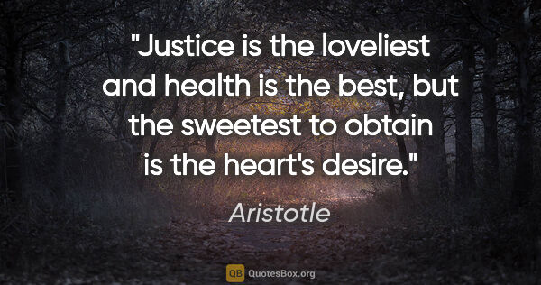 Aristotle quote: "Justice is the loveliest and health is the best, but the..."