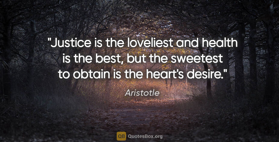 Aristotle quote: "Justice is the loveliest and health is the best, but the..."