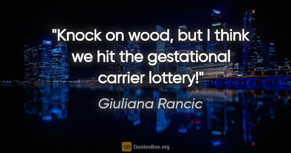 Giuliana Rancic quote: "Knock on wood, but I think we hit the gestational carrier..."
